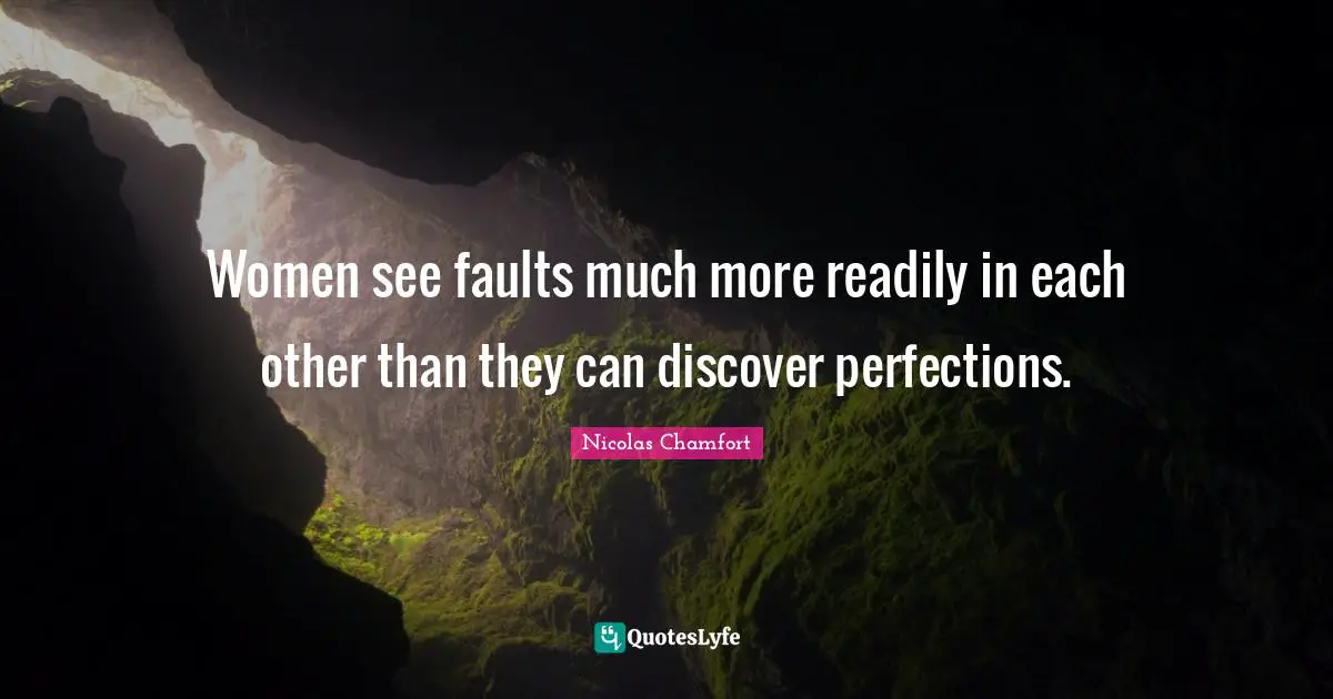 Women see faults much more readily in each other than they can discover perfections.