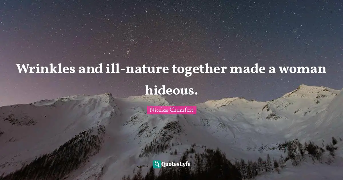 Wrinkles and ill-nature together made a woman hideous.
