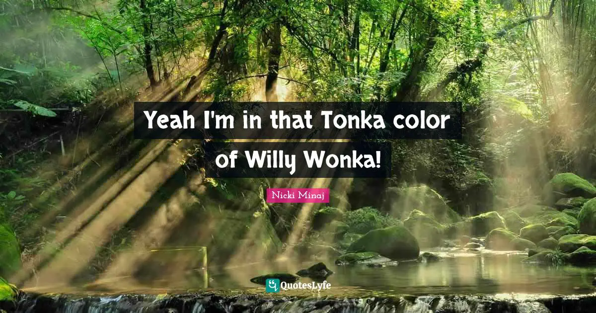 Yeah I'm in that Tonka color of Willy Wonka!