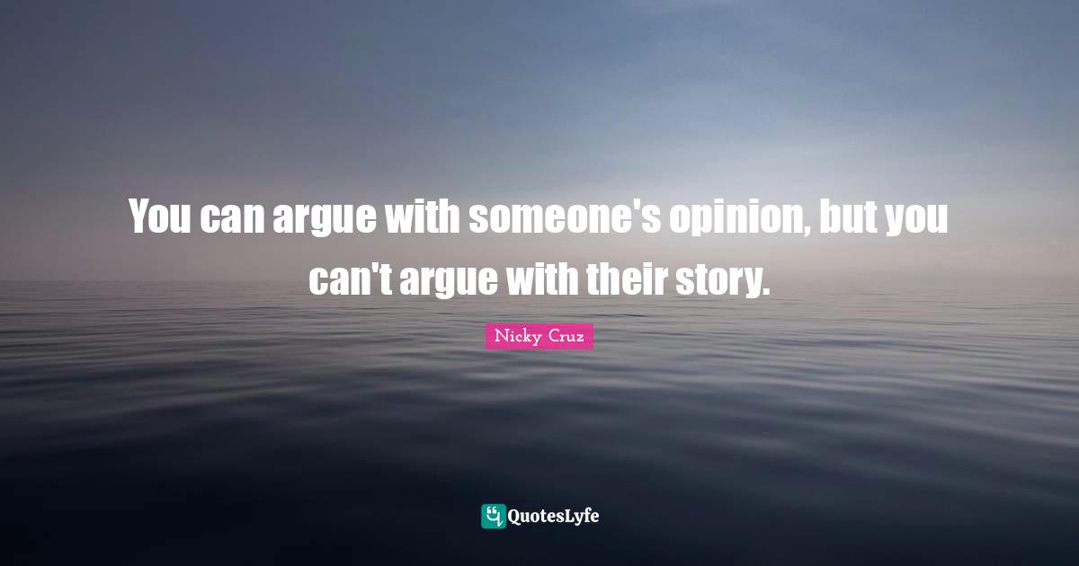 You can argue with someone's opinion, but you can't argue with their story.