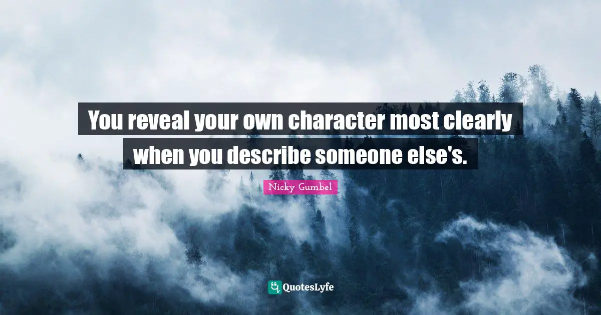 You reveal your own character most clearly when you describe someone else's.