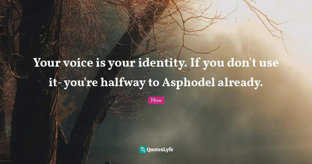 Your voice is your identity. If you don't use it- you're halfway to Asphodel already.