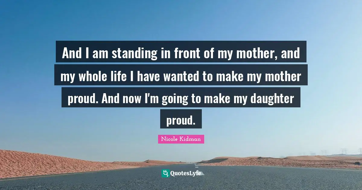 And I am standing in front of my mother, and my whole life I have wanted to make my mother proud. And now I'm going to make my daughter proud.
