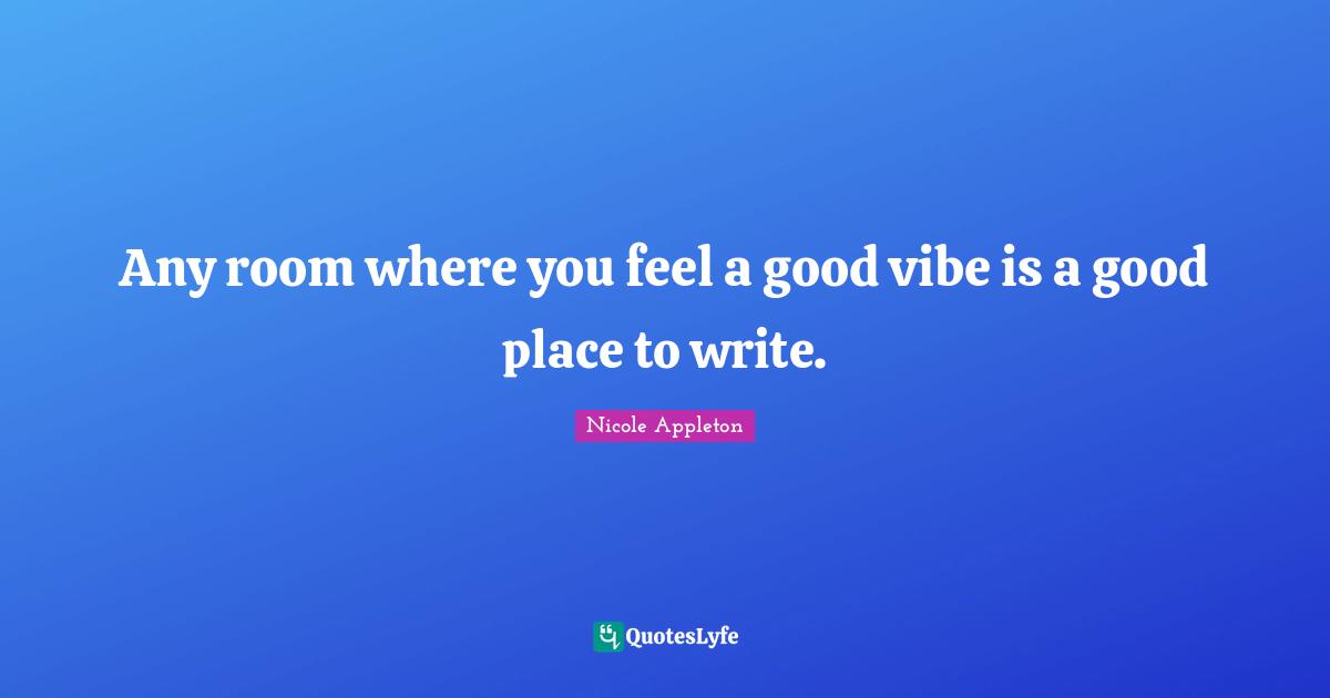 Nicole Appleton Quotes: "Any room where you feel a good vibe is a good place to write."