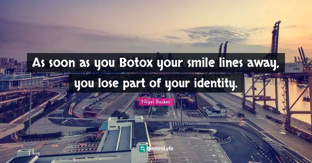 Nigel Barker Quotes: "As soon as you Botox your smile lines away, you lose part of your identity."