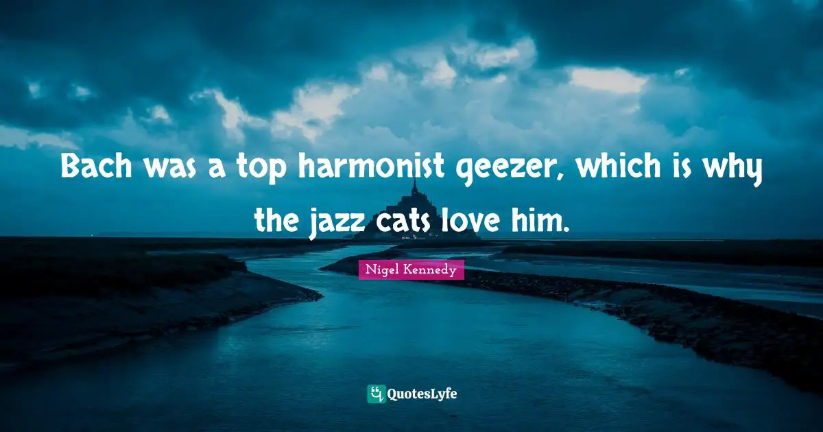 Bach was a top harmonist geezer, which is why the jazz cats love him.