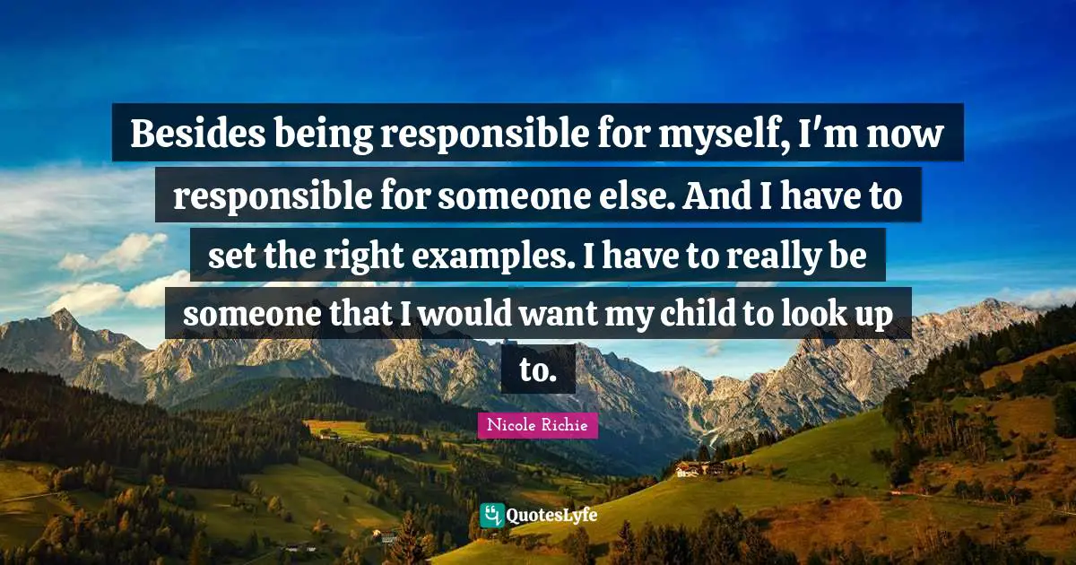 Besides being responsible for myself, I'm now responsible for someone else. And I have to set the right examples. I have to really be someone that I would want my child to look up to.