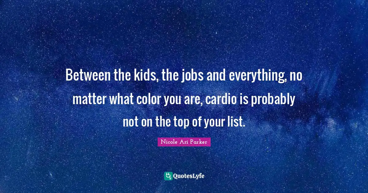 Cardio Quotes: "Between the kids, the jobs and everything, no matter what color you are, cardio is probably not on the top of your list."