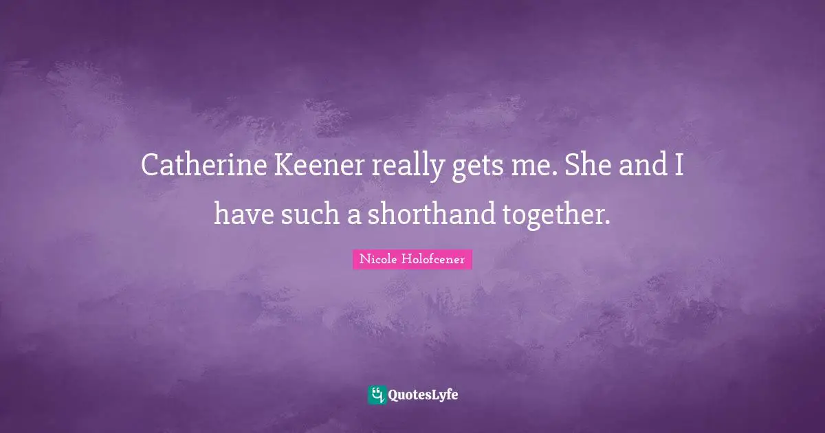 Catherine Keener really gets me. She and I have such a shorthand together.