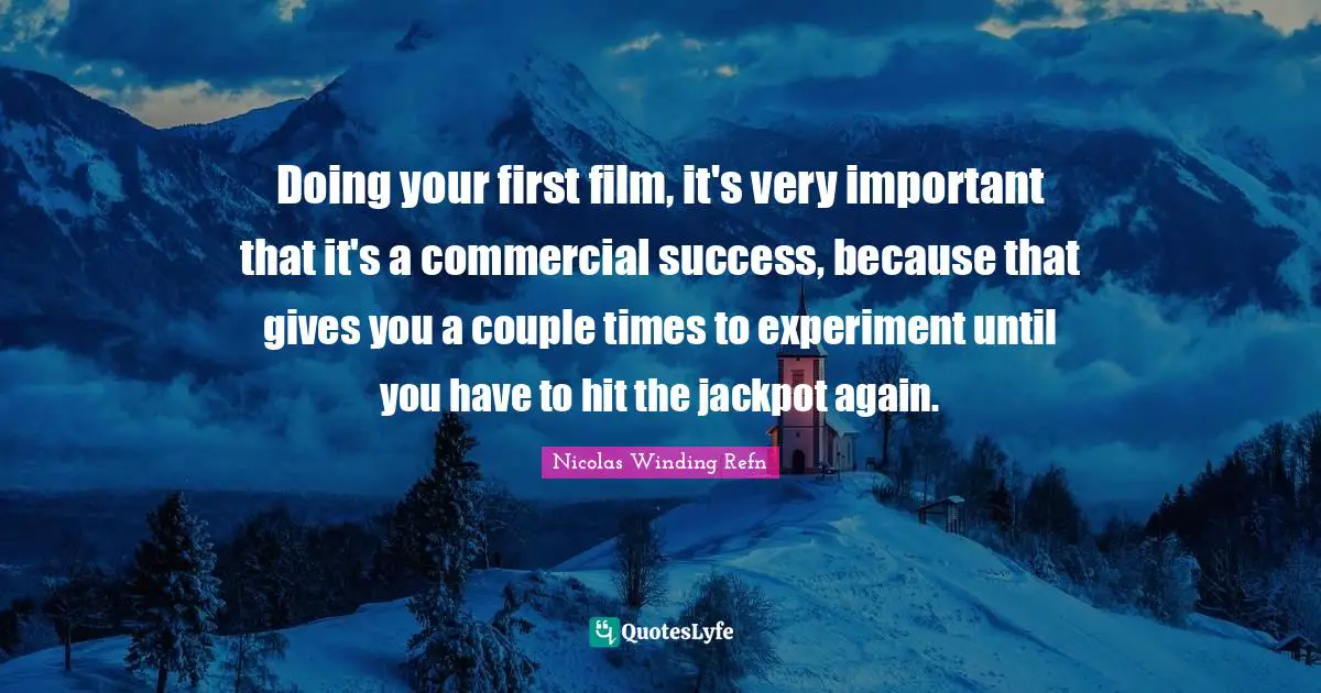 Doing your first film, it's very important that it's a commercial success, because that gives you a couple times to experiment until you have to hit the jackpot again.