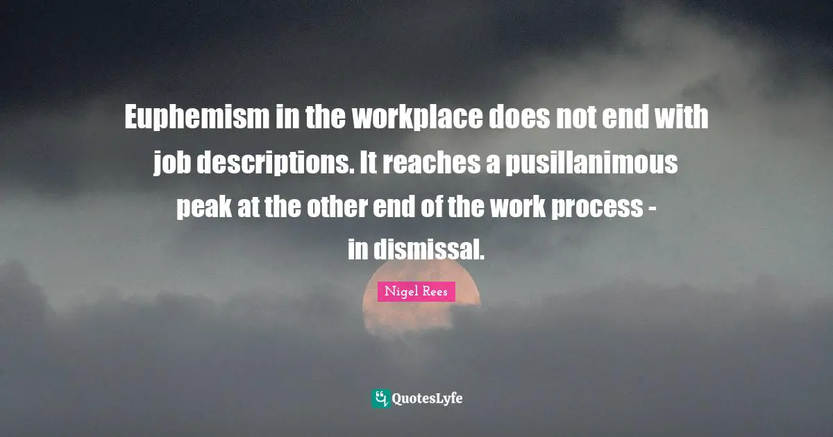 Euphemism in the workplace does not end with job descriptions. It reaches a pusillanimous peak at the other end of the work process - in dismissal.