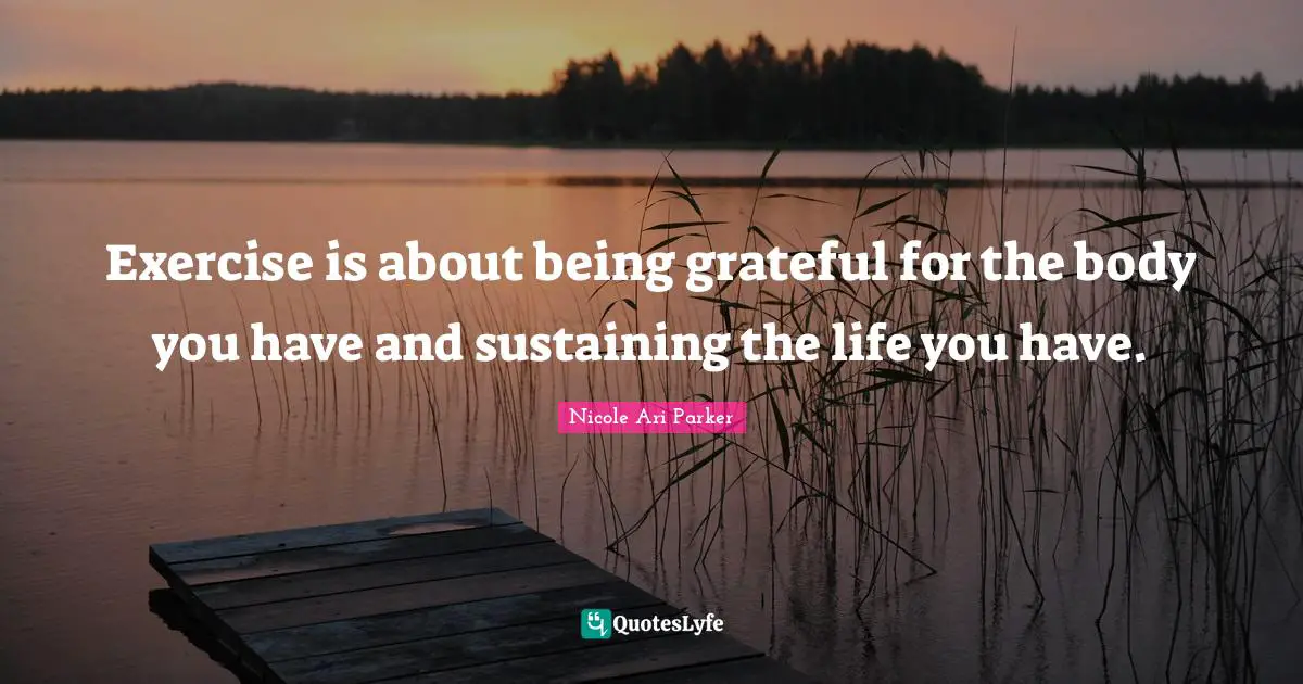 Sustaining Quotes: "Exercise is about being grateful for the body you have and sustaining the life you have."