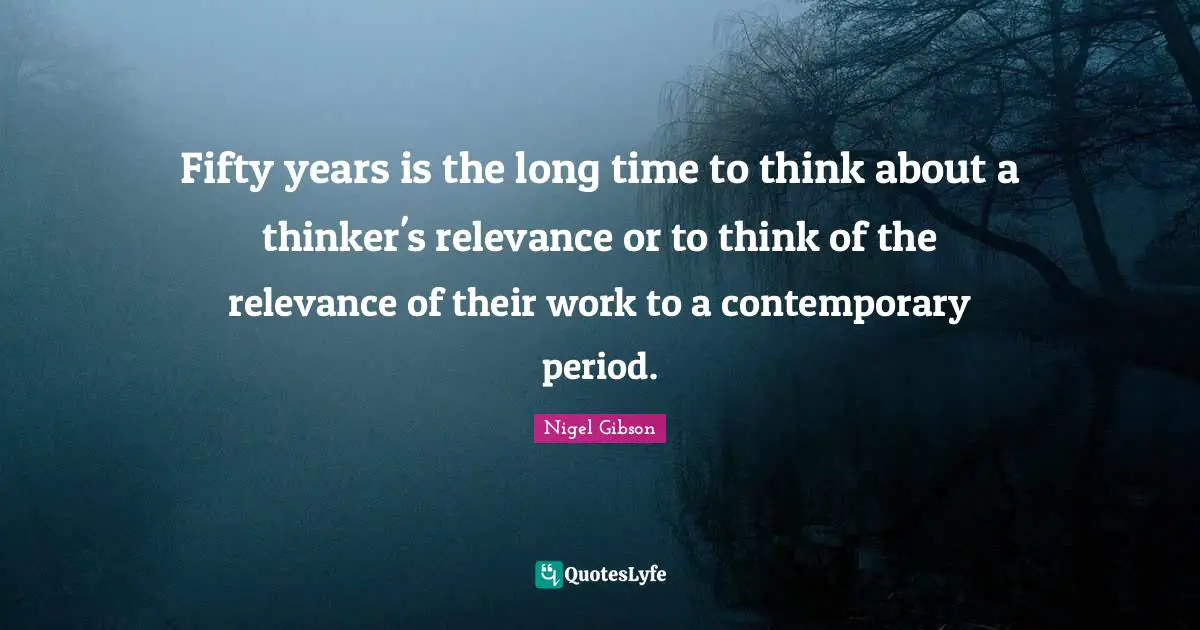 Fifty years is the long time to think about a thinker's relevance or to think of the relevance of their work to a contemporary period.