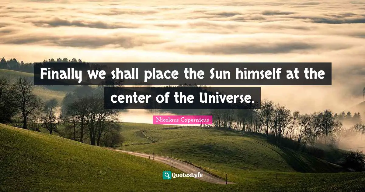 Sun Quotes: "Finally we shall place the Sun himself at the center of the Universe."