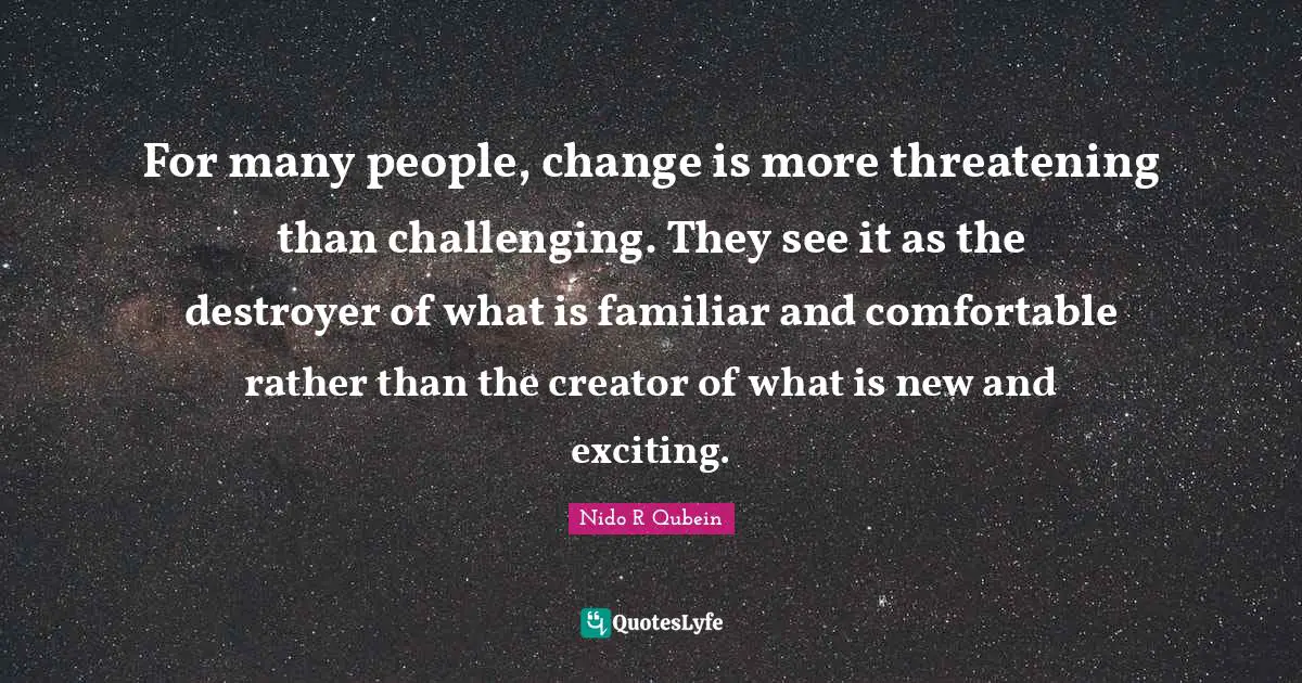 Familiar Quotes: "For many people, change is more threatening than challenging. They see it as the destroyer of what is familiar and comfortable rather than the creator of what is new and exciting."