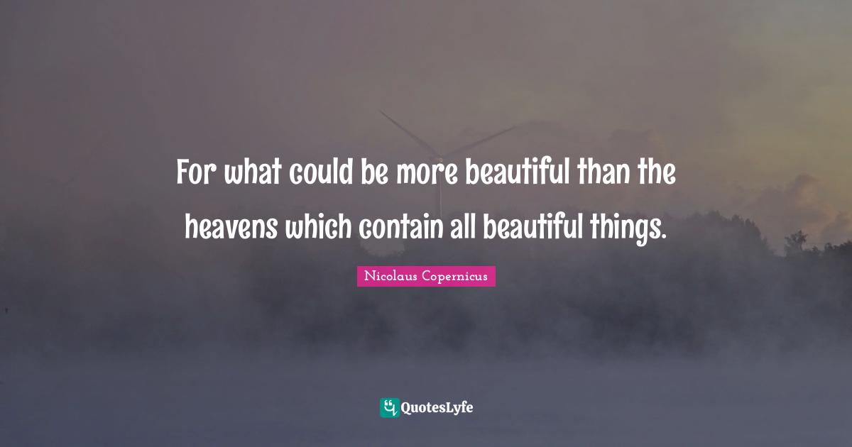 Beautiful Things Quotes: "For what could be more beautiful than the heavens which contain all beautiful things."