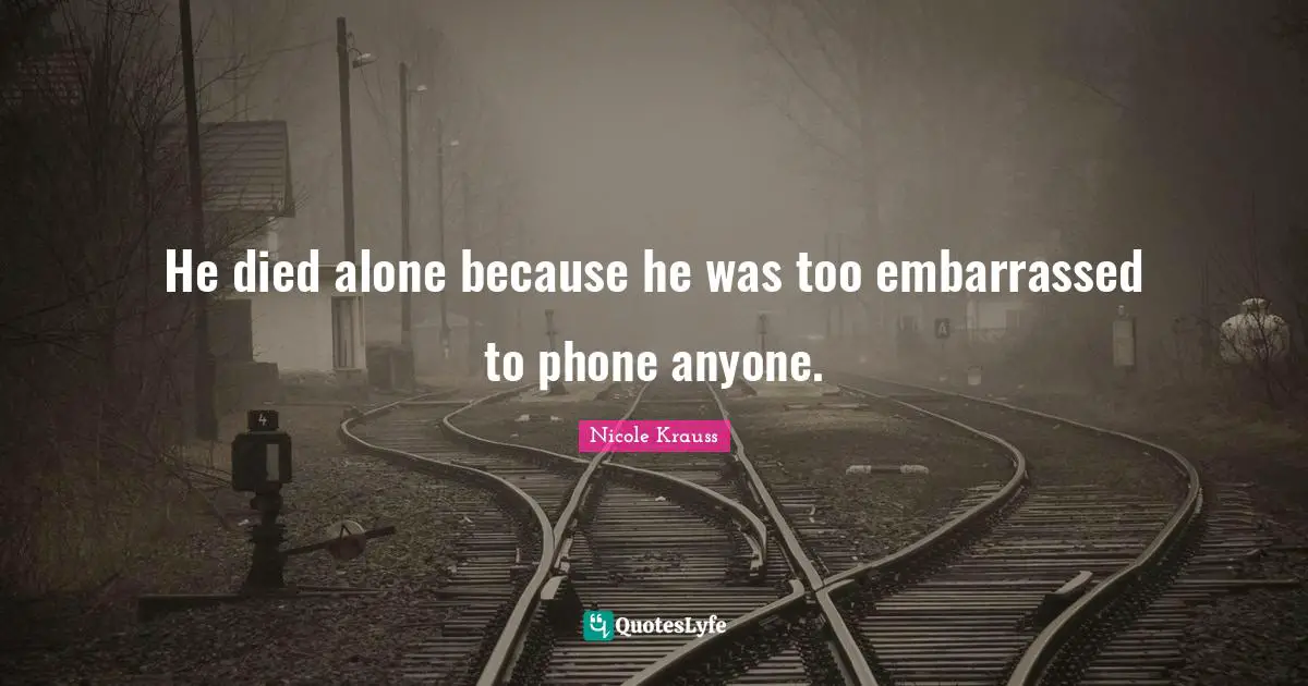 He died alone because he was too embarrassed to phone anyone.