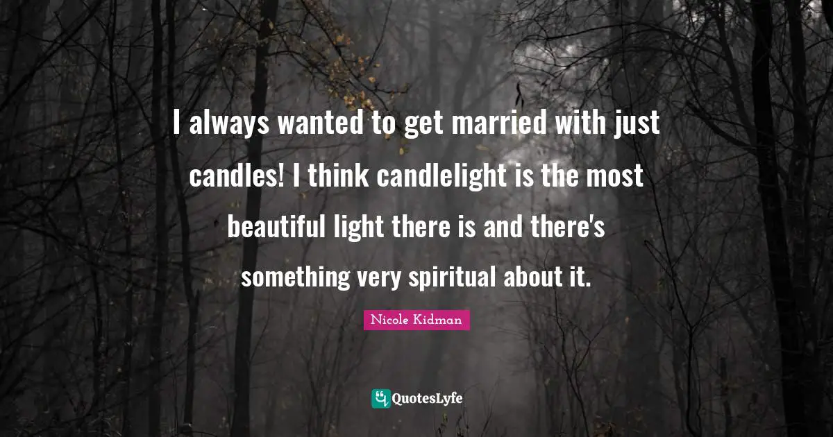 Nicole Kidman Quotes: I always wanted to get married with just candles! I think candlelight is the most beautiful light there is and there's something very spiritual about it.