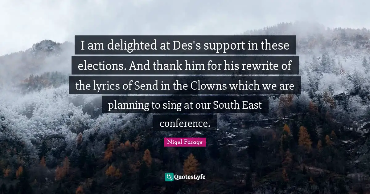 Delighted Quotes: "I am delighted at Des's support in these elections. And thank him for his rewrite of the lyrics of Send in the Clowns which we are planning to sing at our South East conference."