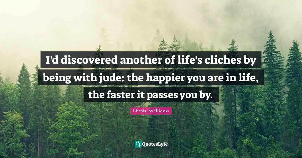 I'd discovered another of life's cliches by being with jude: the happier you are in life, the faster it passes you by.
