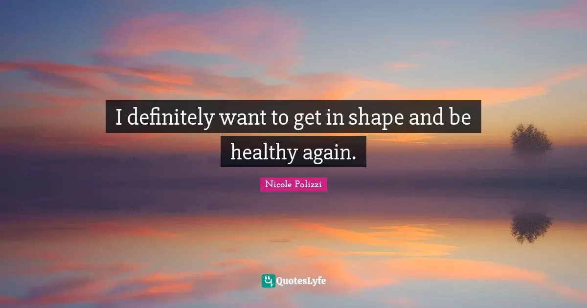 I definitely want to get in shape and be healthy again.