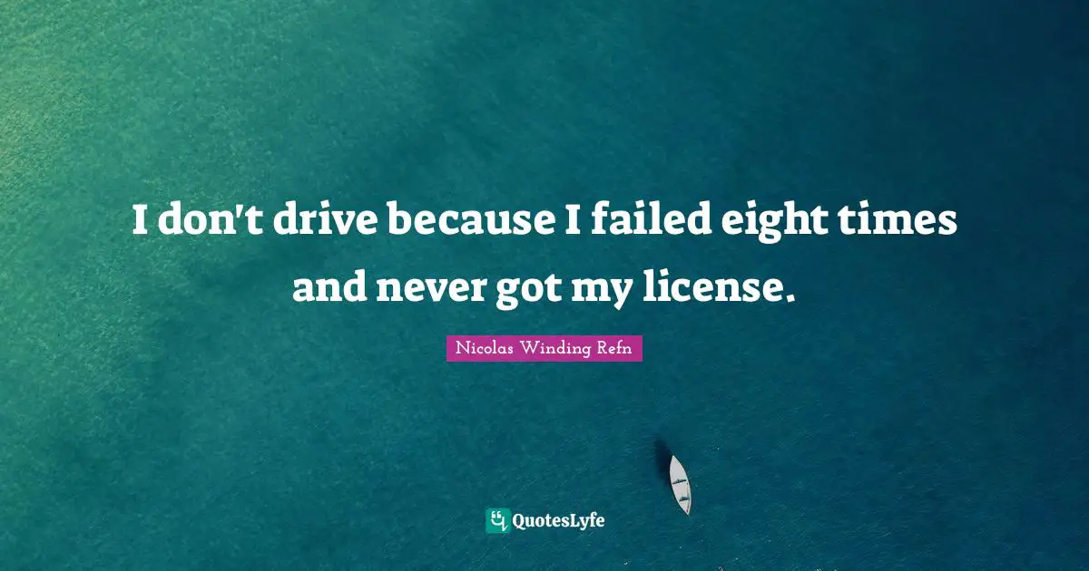 I don't drive because I failed eight times and never got my license.