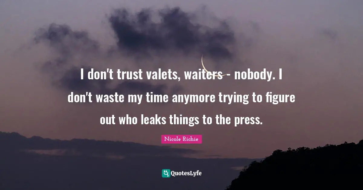Leaks Quotes: "I don't trust valets, waiters - nobody. I don't waste my time anymore trying to figure out who leaks things to the press."