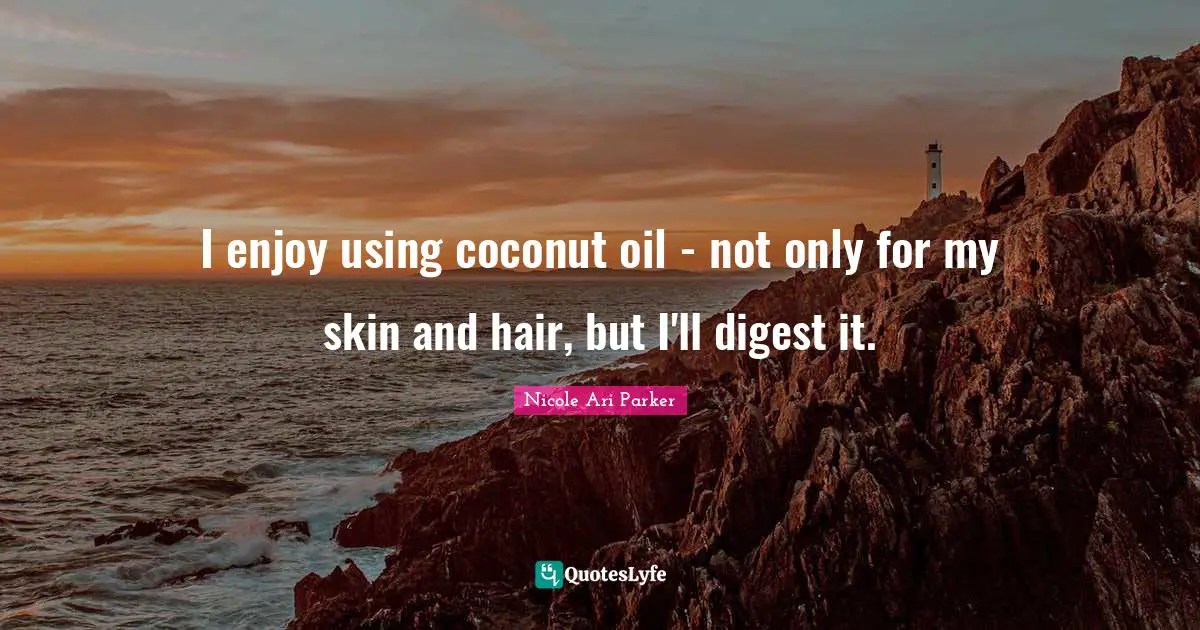 I enjoy using coconut oil - not only for my skin and hair, but I'll digest it.