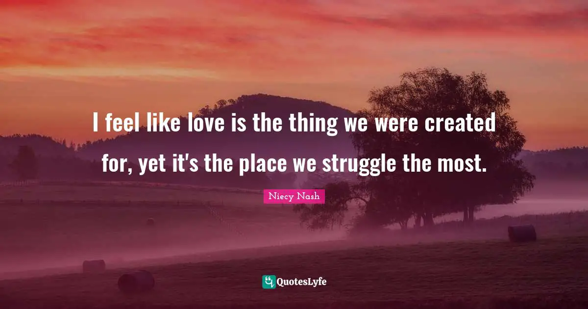 I feel like love is the thing we were created for, yet it's the place we struggle the most.
