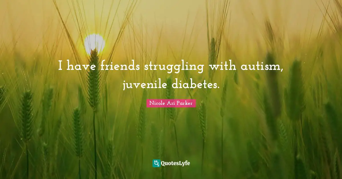 I have friends struggling with autism, juvenile diabetes.