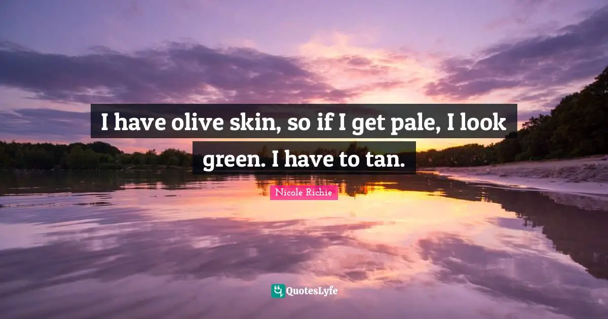 Skins Quotes: "I have olive skin, so if I get pale, I look green. I have to tan."