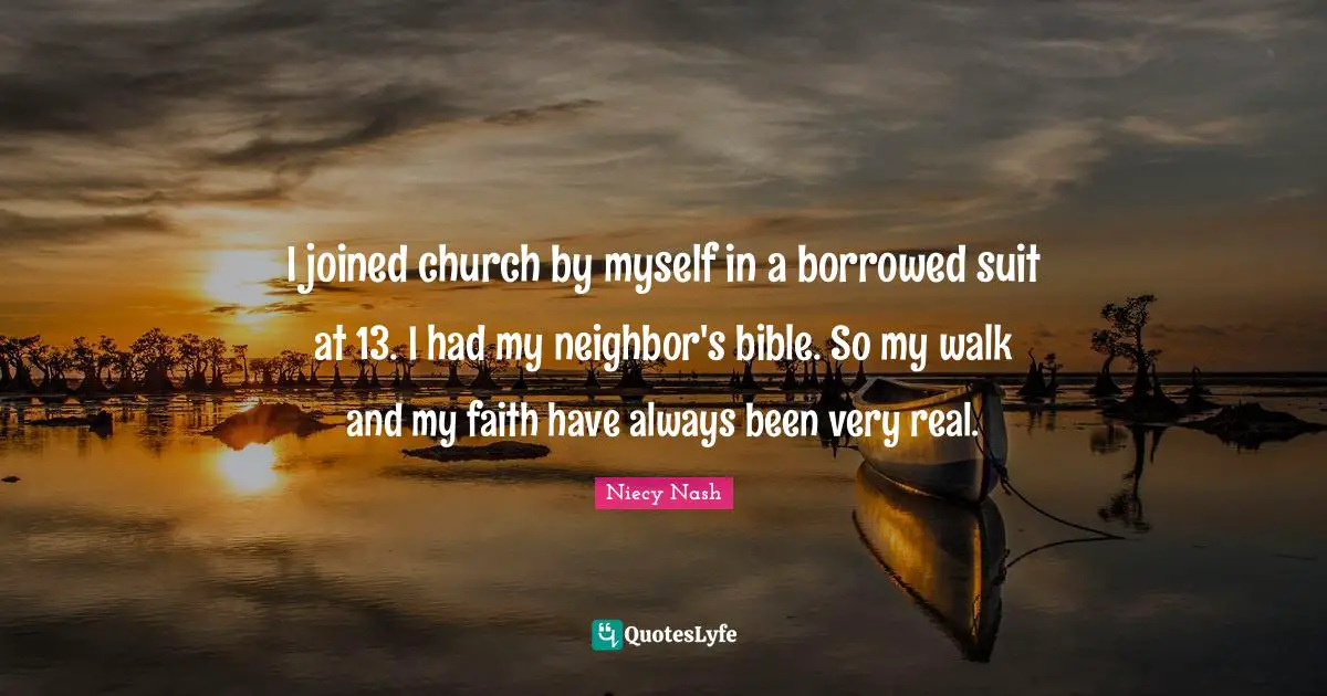 I joined church by myself in a borrowed suit at 13. I had my neighbor's bible. So my walk and my faith have always been very real.