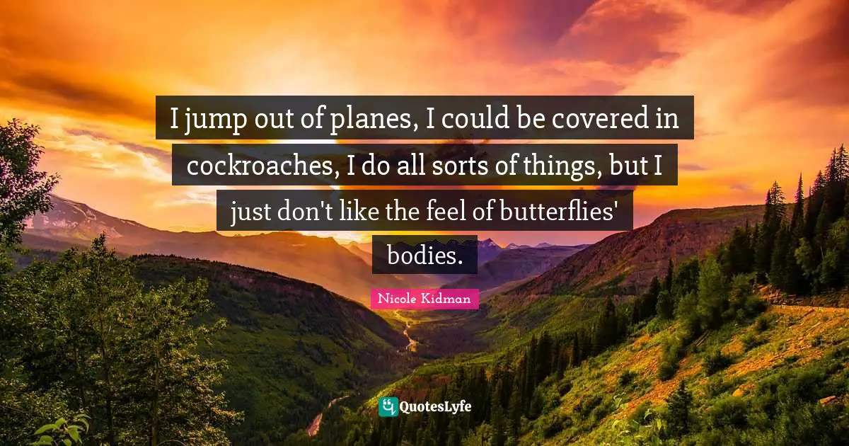 Planes Quotes: "I jump out of planes, I could be covered in cockroaches, I do all sorts of things, but I just don't like the feel of butterflies' bodies."