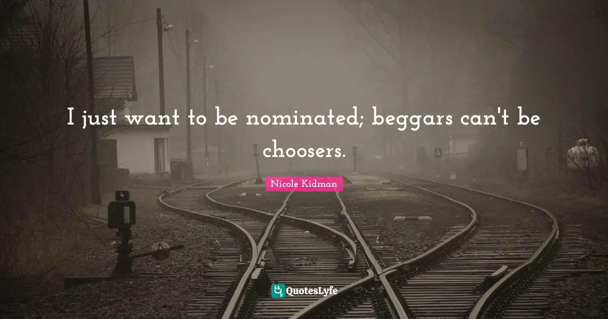 I just want to be nominated; beggars can't be choosers.