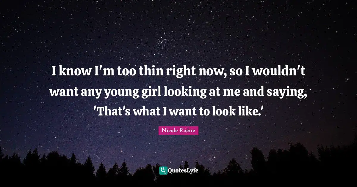 I know I'm too thin right now, so I wouldn't want any young girl looking at me and saying, 'That's what I want to look like.'