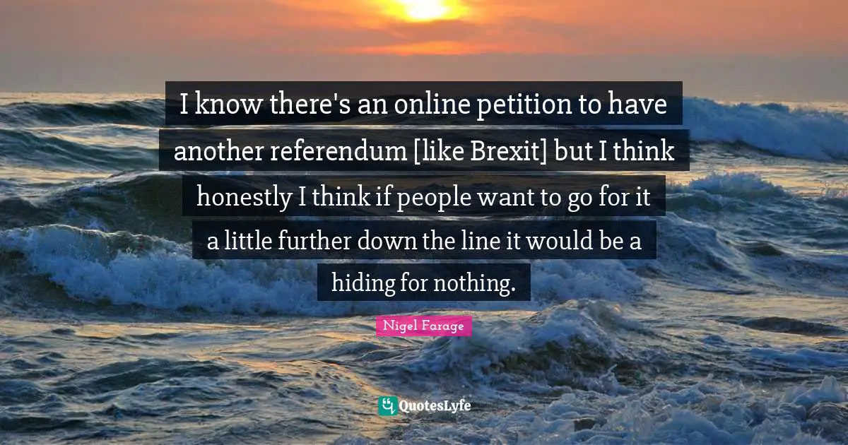 I know there's an online petition to have another referendum [like Brexit] but I think honestly I think if people want to go for it a little further down the line it would be a hiding for nothing.