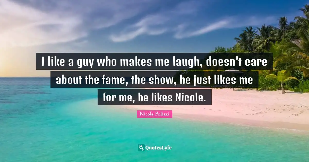 I like a guy who makes me laugh, doesn't care about the fame, the show, he just likes me for me, he likes Nicole.