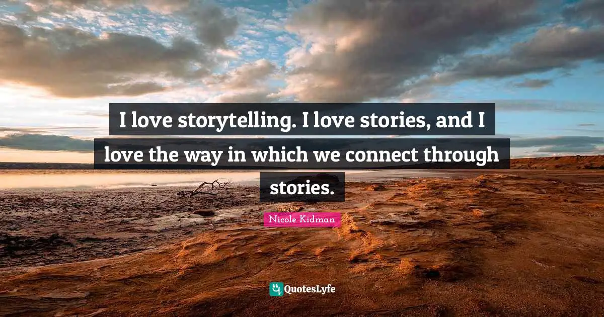 I love storytelling. I love stories, and I love the way in which we connect through stories.