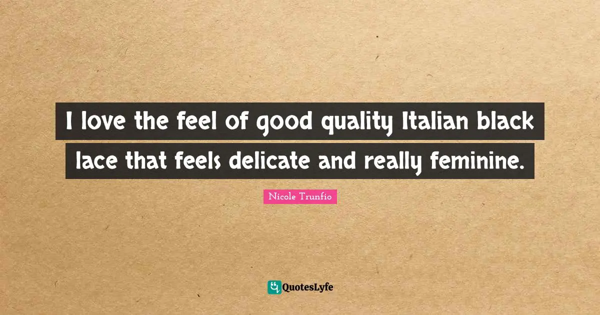 Lace Quotes: "I love the feel of good quality Italian black lace that feels delicate and really feminine."