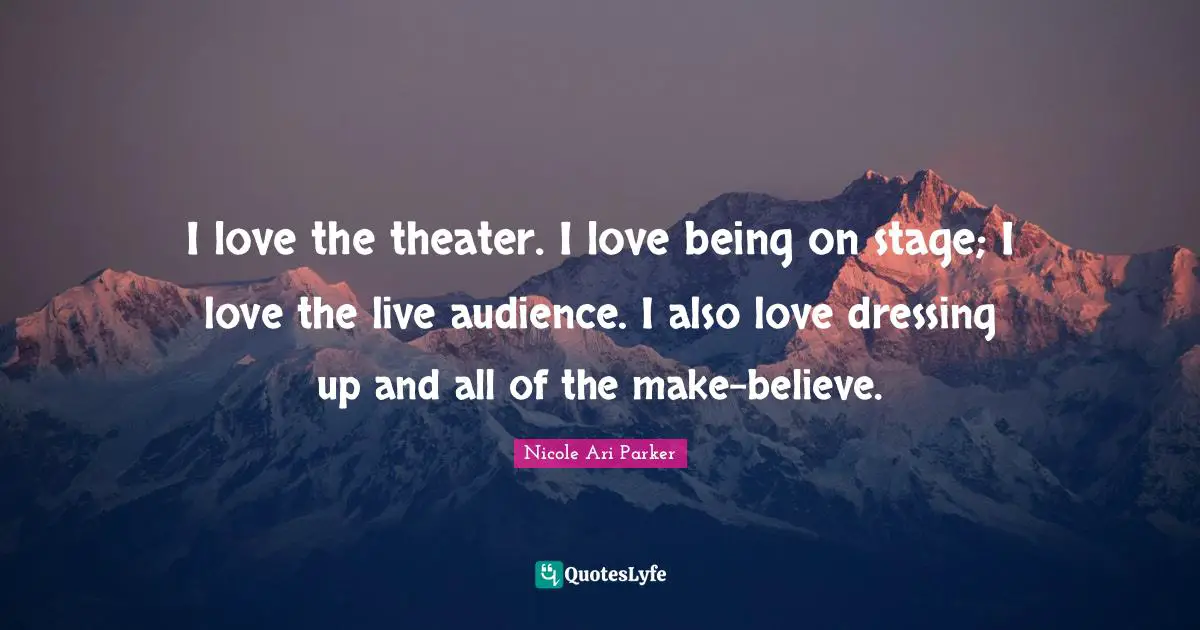Dressing Quotes: "I love the theater. I love being on stage; I love the live audience. I also love dressing up and all of the make-believe."