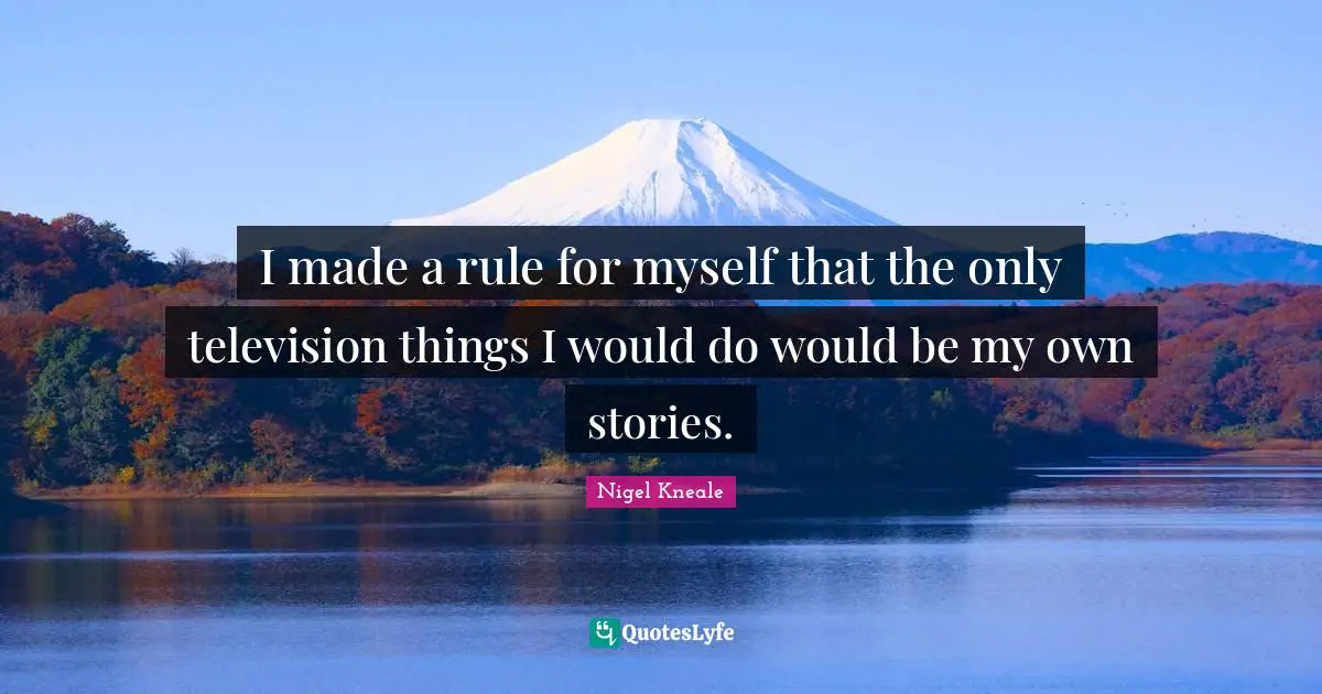 Nigel Kneale Quotes: "I made a rule for myself that the only television things I would do would be my own stories."