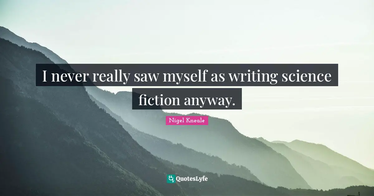 Science Fiction Quotes: "I never really saw myself as writing science fiction anyway."