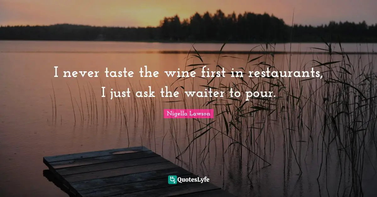 I never taste the wine first in restaurants, I just ask the waiter to pour.