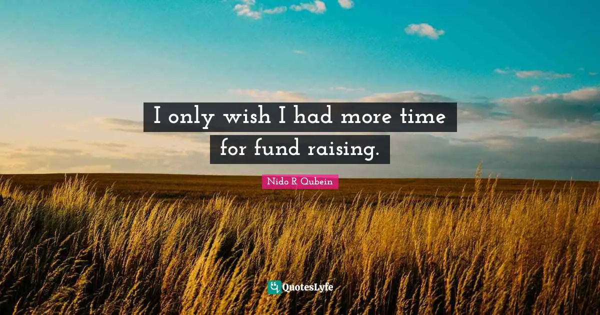 Nido R. Qubein Quotes: "I only wish I had more time for fund raising."