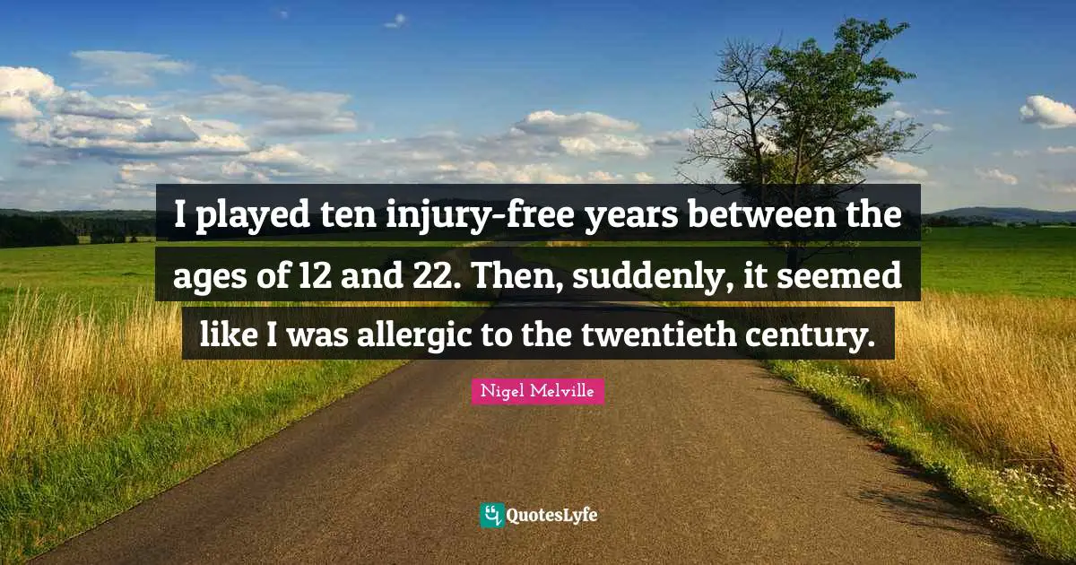 Twentieth Century Quotes: "I played ten injury-free years between the ages of 12 and 22. Then, suddenly, it seemed like I was allergic to the twentieth century."