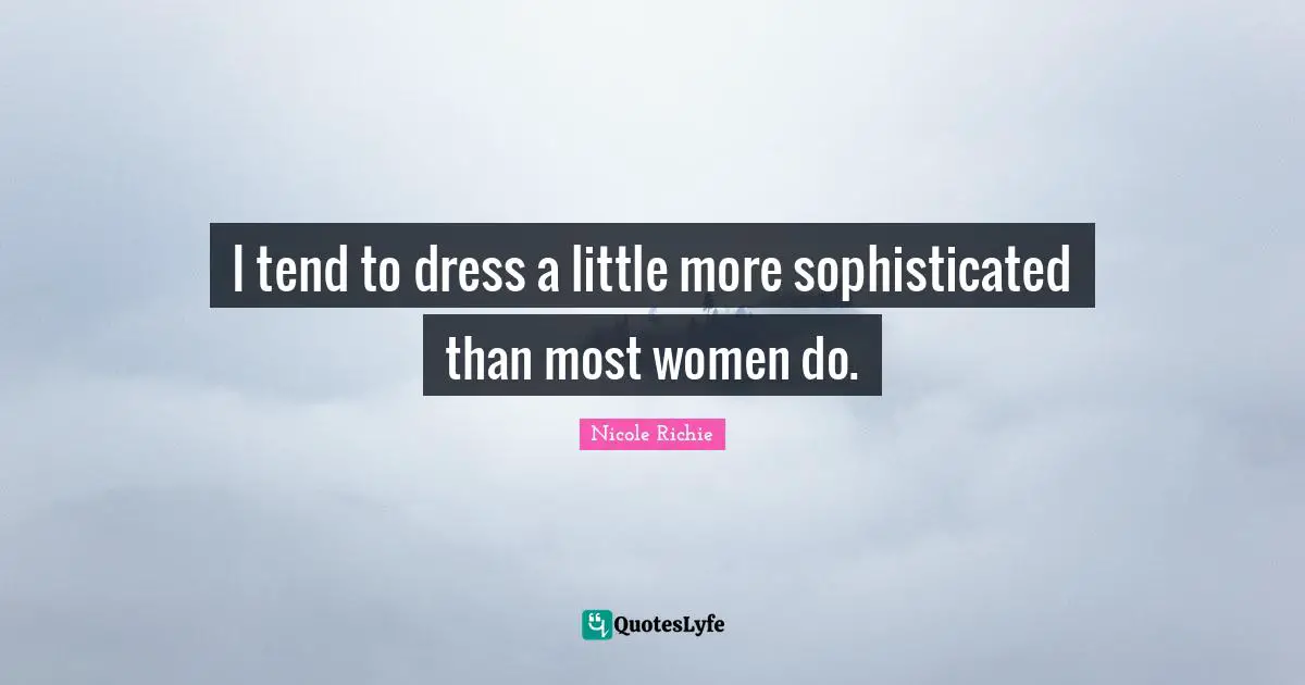 I tend to dress a little more sophisticated than most women do.