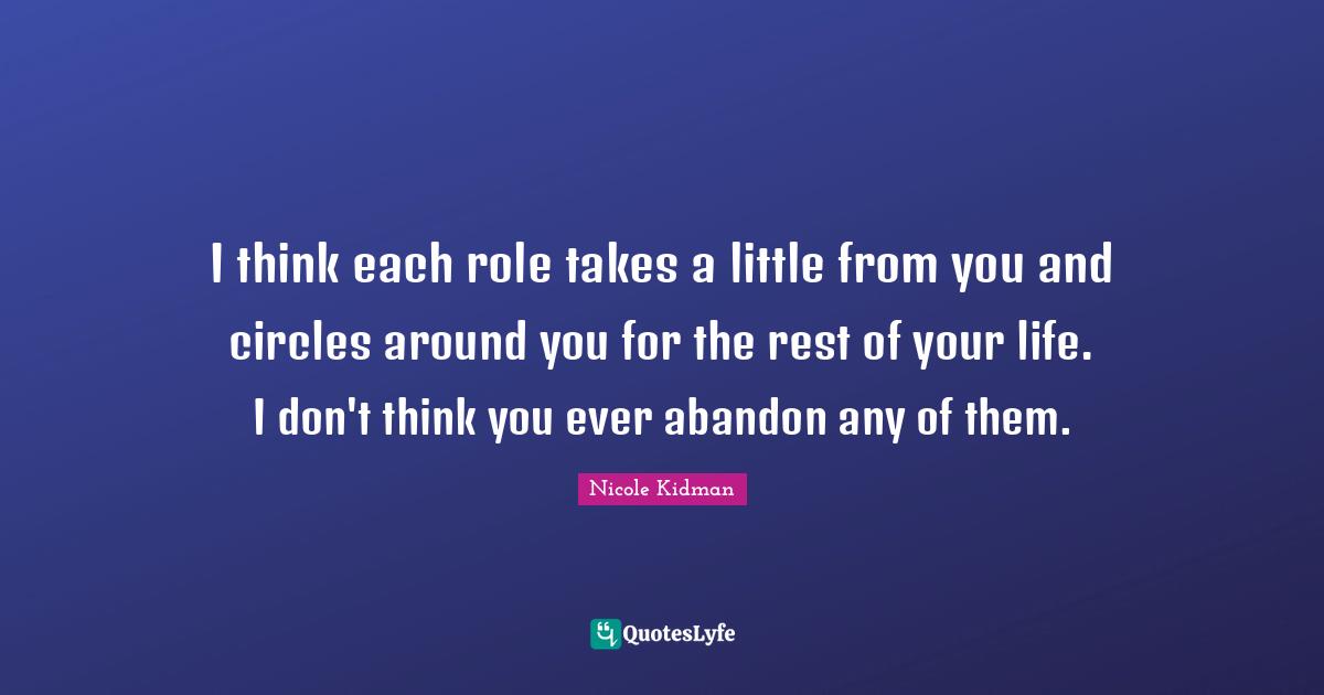 I think each role takes a little from you and circles around you for the rest of your life. I don't think you ever abandon any of them.