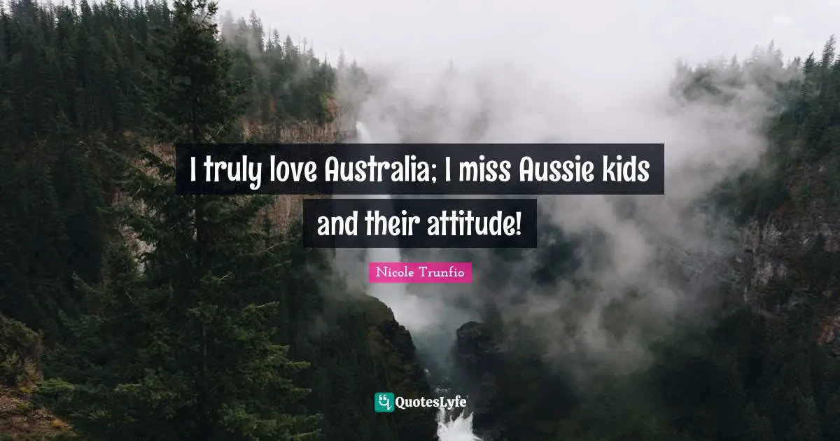 I truly love Australia; I miss Aussie kids and their attitude!