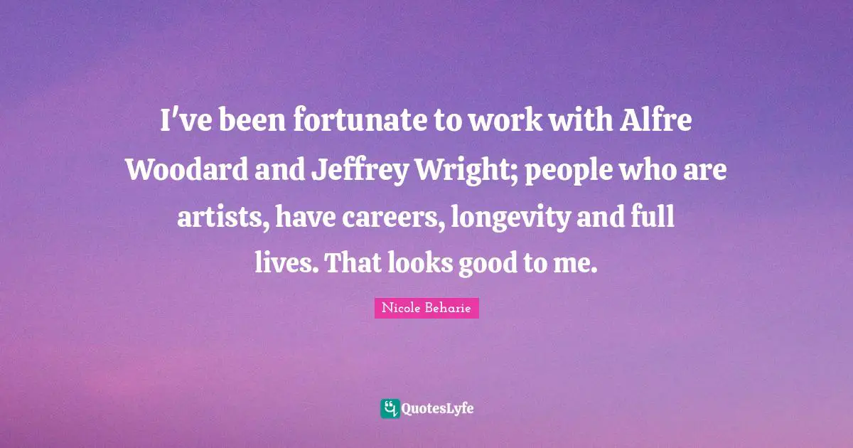 I've been fortunate to work with Alfre Woodard and Jeffrey Wright; people who are artists, have careers, longevity and full lives. That looks good to me.