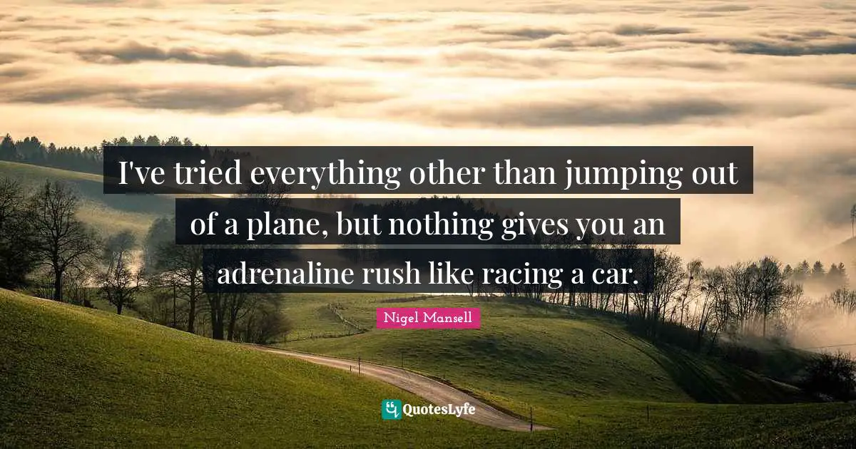 Car Quotes: "I've tried everything other than jumping out of a plane, but nothing gives you an adrenaline rush like racing a car."
